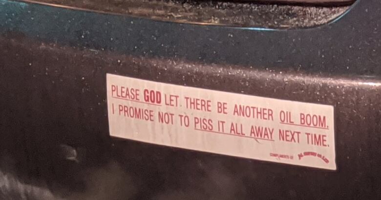 A bumper sticker says Please GOD let there be another oil boom. I promise not to piss it all away next time.