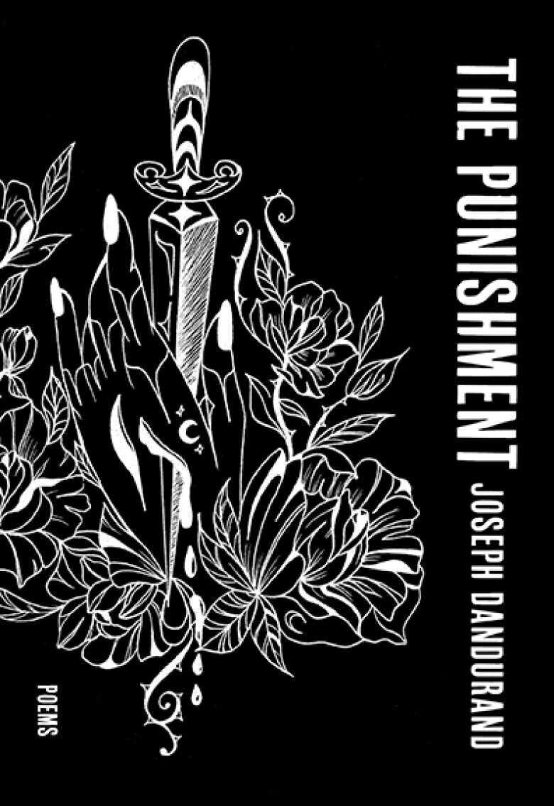 The cover of Joseph Dandurand's poetry book The Punishment, featuring white text and a white drawing of a hand holding a sword in a bouquet of flowers, set against a black background.