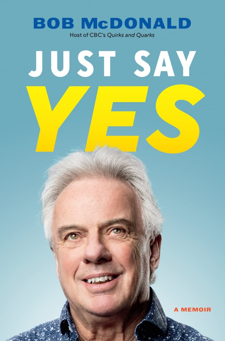 A book cover of a picture of a man, and the words: Bob McDonald, Host of CBC'S Quirks and Quarks, Just Say Yes, A Memoir.